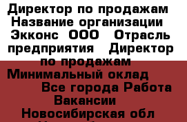 Директор по продажам › Название организации ­ Экконс, ООО › Отрасль предприятия ­ Директор по продажам › Минимальный оклад ­ 120 000 - Все города Работа » Вакансии   . Новосибирская обл.,Новосибирск г.